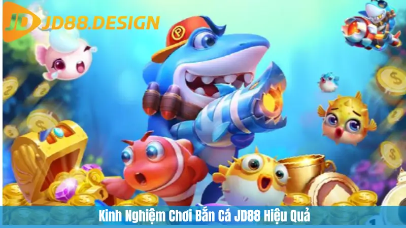 Kinh Nghiệm Chơi Bắn Cá JD88 Hiệu Quả