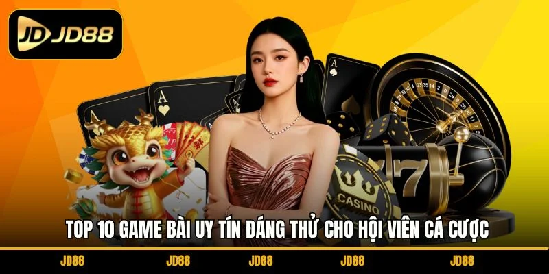 top-10-game-bai-uy-tin-dang-thu-cho-hoi-vien-ca-cuoc